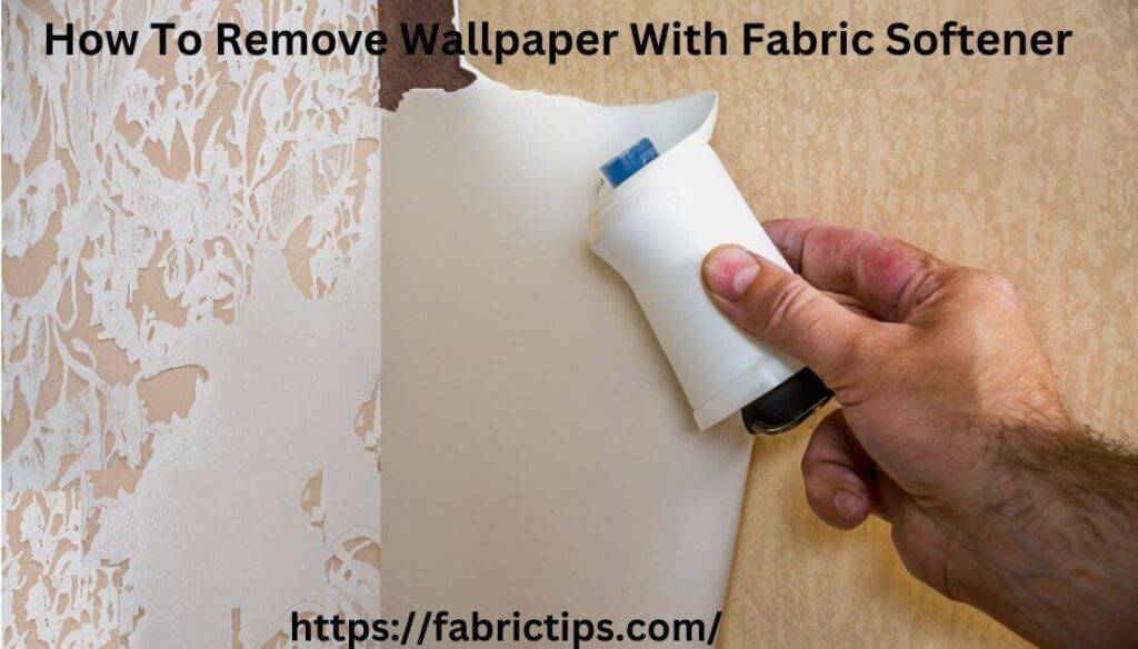 Professional Tips How To Remove Wallpaper With Fabric Softener