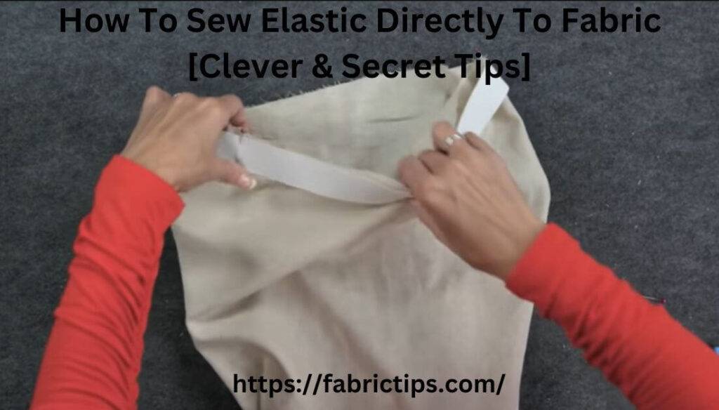 How To Sew Elastic Directly To Fabric [Clever & Secret Tips]