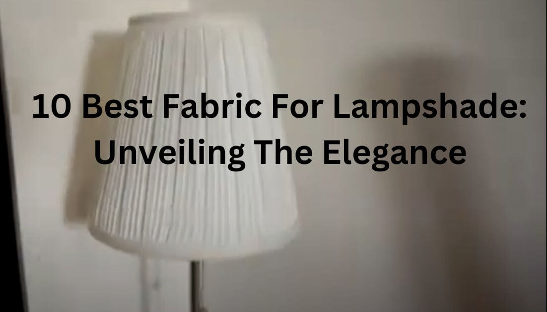 10 Best Fabric For Lampshade Unveiling The Elegance