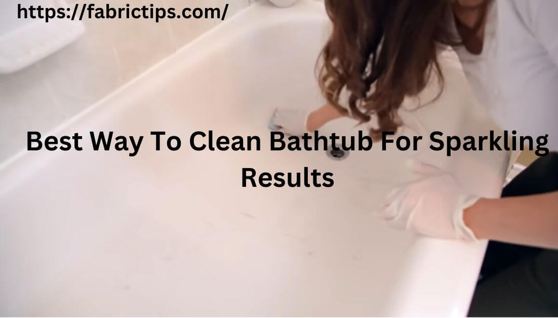 Best Way To Clean Bathtub For Sparkling Results